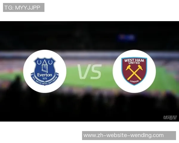 埃弗顿主场迎战西汉姆联队争夺英超宝贵积分的激烈对决